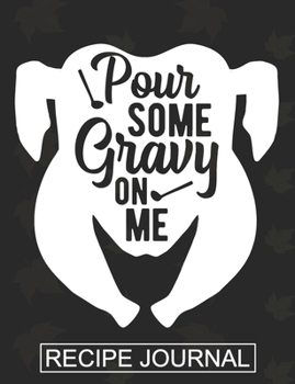 Pour Some Gravy On Me - Recipe Journal: Recipe Journal For Document all Your Special Recipes ,Personalized Empty Cookbook,Recipe notebook for women's ,Chef