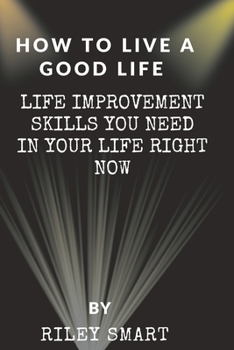 Paperback How To Live A Good Life: Life Improvement Skills You Need In your Life Right Now Book