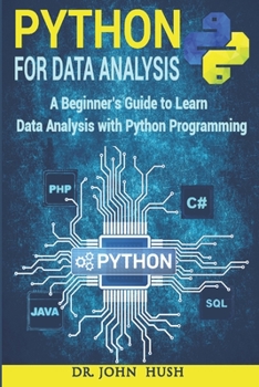 Python For Data Analysis: A Beginner’s Guide to Learn Data Analysis with Python Programming. (Computer Programming)