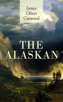 Paperback The Alaskan: Western Classic - A Gripping Tale of Forbidden Love, Attempted Murder and Gun-Fight in the Captivating Wilderness of Alaska Book