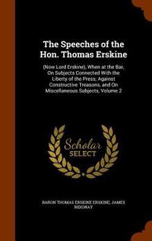 Hardcover The Speeches of the Hon. Thomas Erskine: (Now Lord Erskine), When at the Bar, On Subjects Connected With the Liberty of the Press; Against Constructiv Book