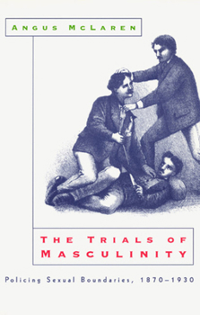 Paperback The Trials of Masculinity: Policing Sexual Boundaries, 1870-1930 Volume 1997 Book