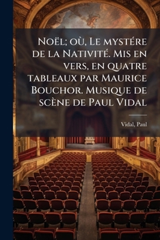 Noël; où, Le mystére de la Nativité. Mis en vers, en quatre tableaux par Maurice Bouchor. Musique de scène de Paul Vidal