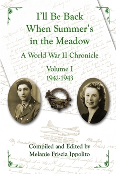 I'll Be Back When Summer's in the Meadow: A World War II Chronicle Volume I 1942-1943