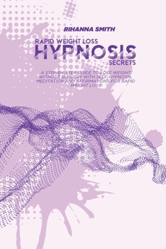 Paperback Rapid Weight Loss Hypnosis Secrets: A Step-By-Step Guide To Lose Weight Without Surgery With Self-Hypnosis, meditation and affirmations for Rapid Weig Book