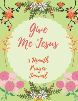 Give Me Jesus : 3 Month Prayer Journal for a Daily Quiet Time, Reflection, Mental Health and Wellness Perfect Gift for Kids and Adults, Self Help (126 Pages, 8. 5 X 11)