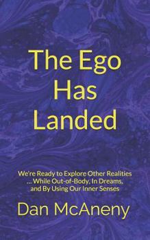 Paperback The Ego Has Landed: We're Ready to Explore Other Realities ... While Out-Of-Body, in Dreams, and by Using Our Inner Senses Book