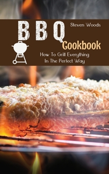 Hardcover BBQ Cookbook: How To Grill Everything In The Perfect Way Book