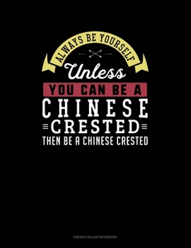 Paperback Always Be Yourself Unless You Can Be A Chinese Crested Then Be A Chinese Crested: French Ruled Notebook Book
