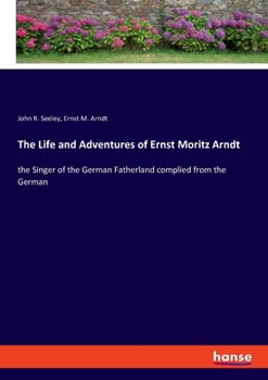 Paperback The Life and Adventures of Ernst Moritz Arndt: the Singer of the German Fatherland complied from the German Book