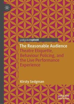 Hardcover The Reasonable Audience: Theatre Etiquette, Behaviour Policing, and the Live Performance Experience Book