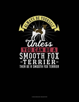 Paperback Always Be Yourself Unless You Can Be A Smooth Fox Terrier Then Be A Smooth Fox Terrier: Checkbook Register Book
