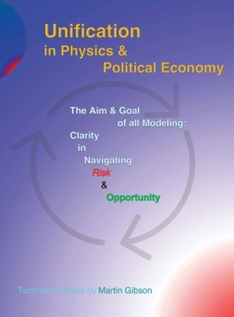 Hardcover Unification in Physics & Political Economy: The Aim & Goal of all Modeling: Clarity in Navigating Risk & Opportunity Book