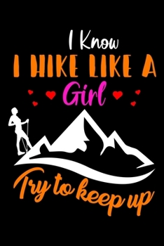 I Know I Hike Like a Girl Try to Keep Up: Hiking Journal | Hiking Log Book |  Record of Your Hikes. Ideal for Walkers, Hikers and Those Who Love ... Hiking Log Book 6" x 9" 100 pages Travel Size