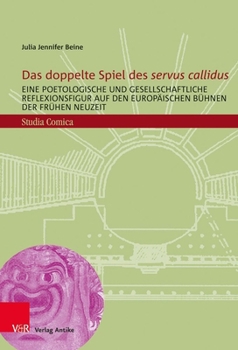 Das Doppelte Spiel Des Servus Callidus: Eine Poetologische Und Gesellschaftliche Reflexionsfigur Auf Den Europaischen Buhnen Der Fruhen Neuzeit (German Edition)