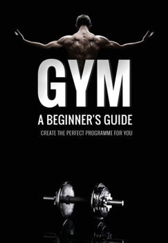 Paperback Gym: A Beginner's Guide Create the perfect programme for you!: A necessity for beginner lifters Book