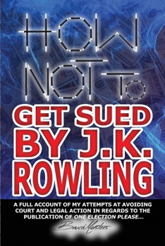 Paperback How Not to Get Sued by J.K. Rowling: A Full Account of My Attempts at Avoiding Court and Legal Action in Regards to the Publication of One Election Pl Book