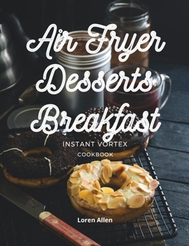 Paperback Air Fryer Dessert Breakfast Cookbook - Instant Vortex and All Air Fryers: Tasty Air Fryer Oven Breakfast and Desserts Recipes Easy To Cook Book