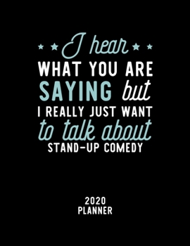 I Hear What You Are Saying I Really Just Want To Talk About Stand-Up Comedy 2020 Planner: Stand-Up Comedy Fan 2020 Calendar, Funny Design, 2020 ... Christmas Gift for Stand-Up Comedy Lover