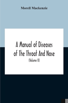 Paperback A Manual Of Diseases Of The Throat And Nose, Including The Pharynx, Larynx, Trachea, Oesophagus, Nose, And Naso-Pharynx (Volume Ii) Diseases Of The Es Book