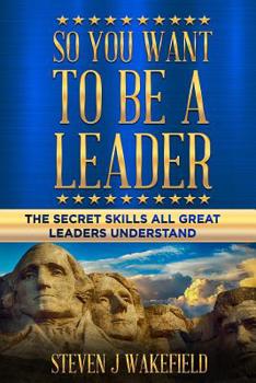 Paperback So You Want To Be A Leader: The Secret Skills All Great Leaders Understand Book