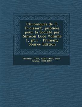 Paperback Chroniques de J. Froissart, publiées pour la Société par Siméon Luce Volume 1, pt.1 - Primary Source Edition [French] Book