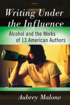 Paperback Writing Under the Influence: Alcohol and the Works of 13 American Authors Book