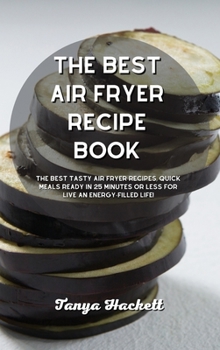 The Best Air Fryer Recipe book: The Best Tasty Air Fryer Recipes, Quick Meals Ready In 25 Minutes Or Less for Live an Energy- Filled Life!