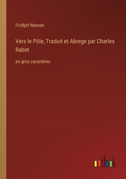Vers le Pôle, Traduit et Abrege par Charles Rabot: en gros caractères (French Edition)