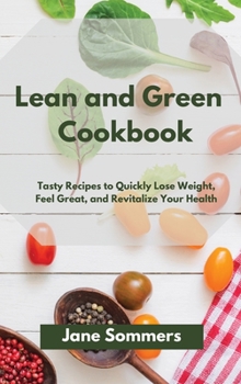 Lean and Green Cookbook: Tasty Recipes to Quickly Lose Weight, Feel Great, and Revitalize Your Health