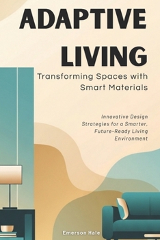 Adaptive Living: Transforming Spaces with Smart Materials: Innovative Design Strategies for a Smarter, Future-Ready Living Environment