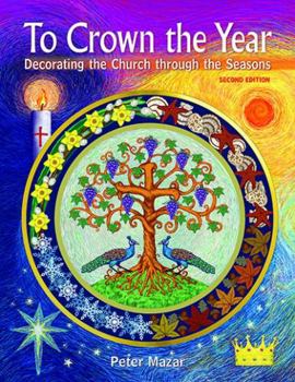 Paperback To Crown the Year: Decorating the Church through the Seasons, Second Edition Book