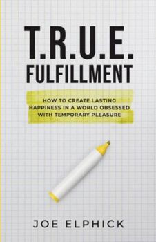Paperback TRUE Fulfillment: How to Create Lasting Happiness in a World Obsessed with Temporary Pleasure Book