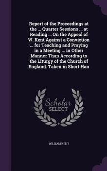 Hardcover Report of the Proceedings at the ... Quarter Sessions ... at Reading ... On the Appeal of W. Kent Against a Conviction ... for Teaching and Praying in Book