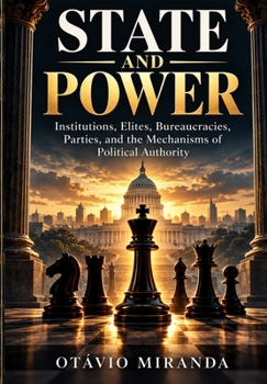 State and Power: Institutions, Elites, Bureaucracies, Parties, and the Mechanisms of Political Authority (Politics and Power)