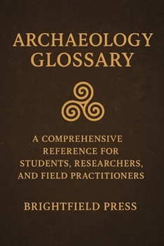 Paperback Archaeology Glossary: A Comprehensive Reference for Students, Researchers, and Field Practitioners Book