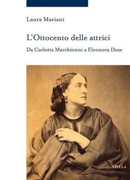 L'Ottocento Delle Attrici: Da Carlotta Marchionni a Eleonora Duse