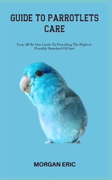Paperback Guide to Parrotlets Care: Your All-In-One Guide To Providing The Highest-Possible Standard Of Care Book
