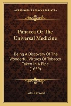 Panacea Or The Universal Medicine: Being A Discovery Of The Wonderful Virtues Of Tobacco Taken In A Pipe