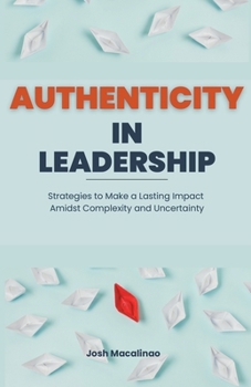 Paperback Authenticity in Leadership: Strategies to Make a Lasting Impact Amidst Complexity and Uncertainty Book