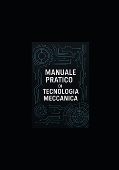 MANUALE PRATICO DI TECNOLOGIA MECCANICA: Manuale per studenti, tecnici e ingegneri (Italian Edition)