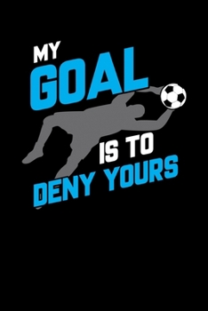 My Goal Is To Deny Yours: Awesome Soccer Goalkeepers Blank Composition Notebook for Journaling & Writing (120 Lined Pages, 6" x 9")