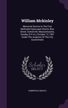 William McKinley. Memorial Service in the First Methodist Episcopal Church ... Somerville, Massachusetts ... October 13, 1901, Under the Auspices of the City Government