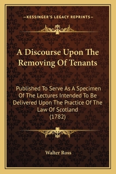 Paperback A Discourse Upon The Removing Of Tenants: Published To Serve As A Specimen Of The Lectures Intended To Be Delivered Upon The Practice Of The Law Of Sc Book