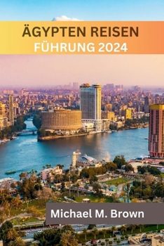Paperback Ägypten Reisen Führung 2024: Entdecken Sie antike Wunder, kulinarische Köstlichkeiten, Insidertipps, Reiserouten und Sehenswürdigkeiten, die man ge [German] Book
