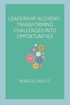 Paperback Leadership Alchemy: Transforming Challenges into Opportunities Book