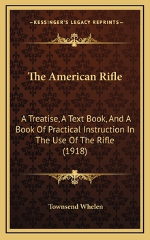 Hardcover The American Rifle: A Treatise, A Text Book, And A Book Of Practical Instruction In The Use Of The Rifle (1918) Book