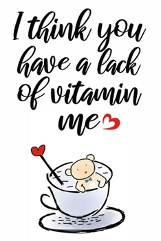 I think you have a lack of vitamine me cute funny and naughty valentines day gift for her him woman man girlfriend boyfriend wife husband: valentine's ... with 120 blank lined pages cute love quotes