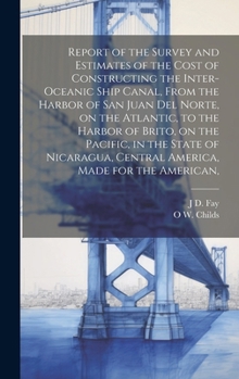 Hardcover Report of the Survey and Estimates of the Cost of Constructing the Inter-oceanic Ship Canal, From the Harbor of San Juan del Norte, on the Atlantic, t Book