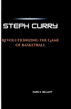 STEPH CURRY: Revolutionizing the Game of Basketball